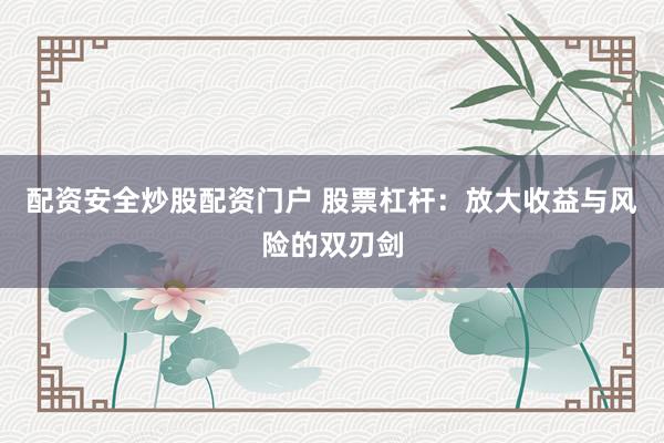 配资安全炒股配资门户 股票杠杆：放大收益与风险的双刃剑