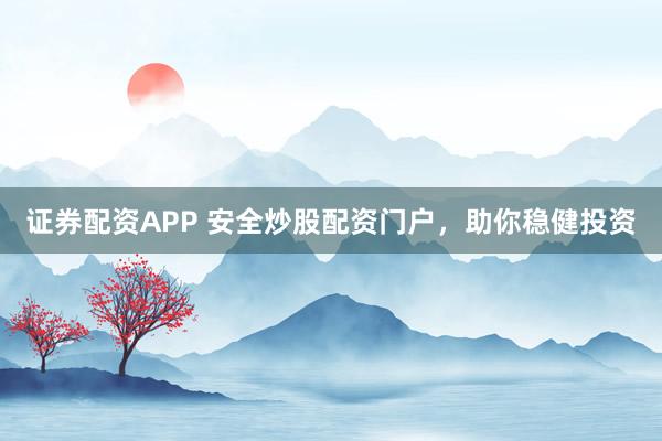 证券配资APP 安全炒股配资门户，助你稳健投资