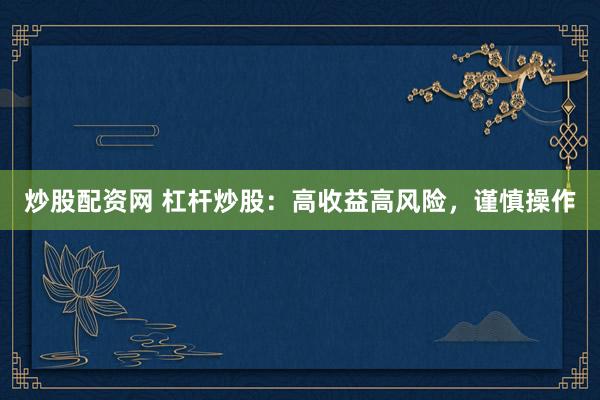 炒股配资网 杠杆炒股：高收益高风险，谨慎操作
