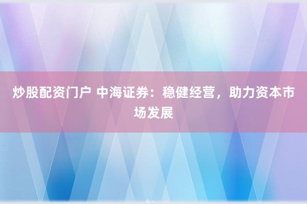 炒股配资门户 中海证券：稳健经营，助力资本市场发展