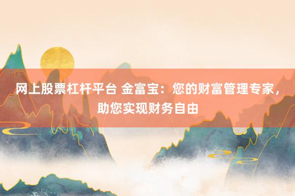 网上股票杠杆平台 金富宝：您的财富管理专家，助您实现财务自由