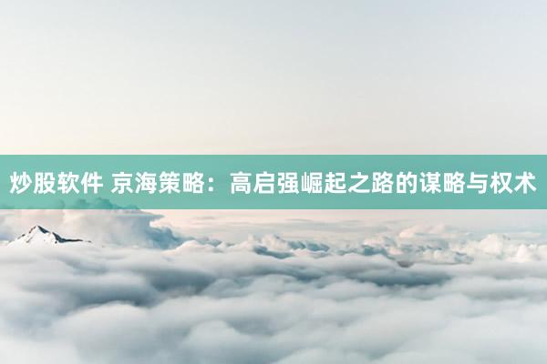 炒股软件 京海策略：高启强崛起之路的谋略与权术