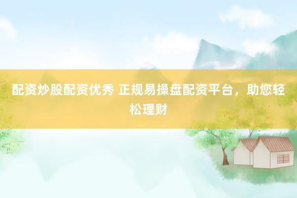 配资炒股配资优秀 正规易操盘配资平台，助您轻松理财