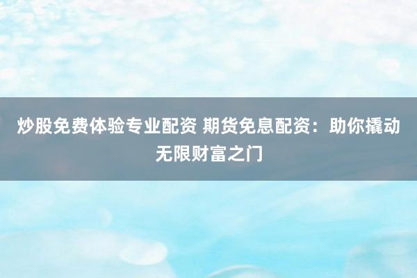 炒股免费体验专业配资 期货免息配资：助你撬动无限财富之门