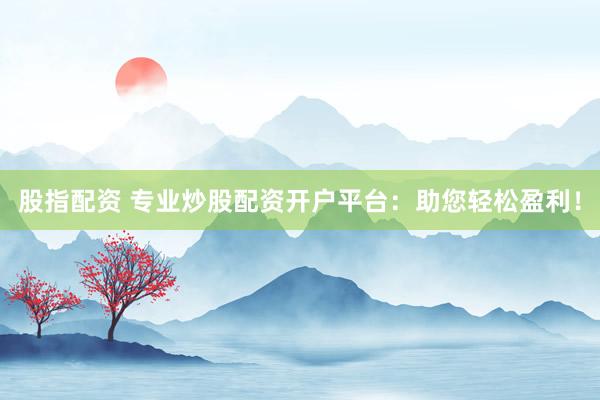 股指配资 专业炒股配资开户平台：助您轻松盈利！