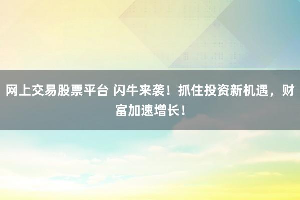 网上交易股票平台 闪牛来袭！抓住投资新机遇，财富加速增长！