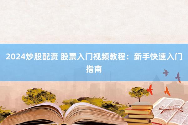 2024炒股配资 股票入门视频教程：新手快速入门指南