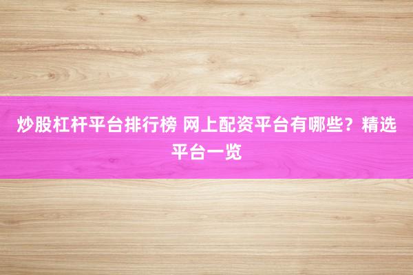炒股杠杆平台排行榜 网上配资平台有哪些？精选平台一览