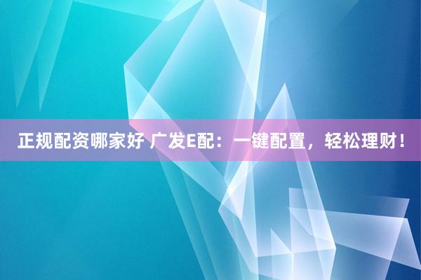 正规配资哪家好 广发E配：一键配置，轻松理财！