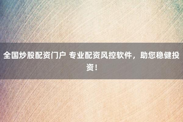 全国炒股配资门户 专业配资风控软件，助您稳健投资！