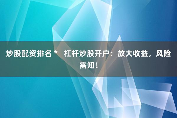 炒股配资排名 *   杠杆炒股开户：放大收益，风险需知！
