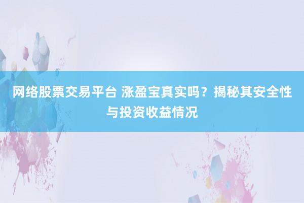 网络股票交易平台 涨盈宝真实吗？揭秘其安全性与投资收益情况
