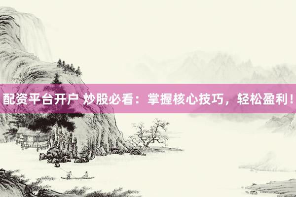 配资平台开户 炒股必看：掌握核心技巧，轻松盈利！