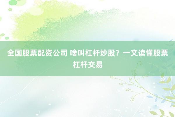 全国股票配资公司 啥叫杠杆炒股？一文读懂股票杠杆交易