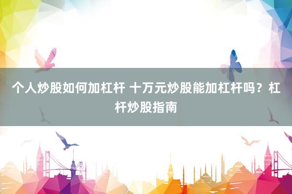 个人炒股如何加杠杆 十万元炒股能加杠杆吗？杠杆炒股指南