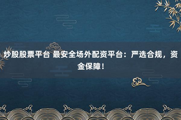 炒股股票平台 最安全场外配资平台：严选合规，资金保障！