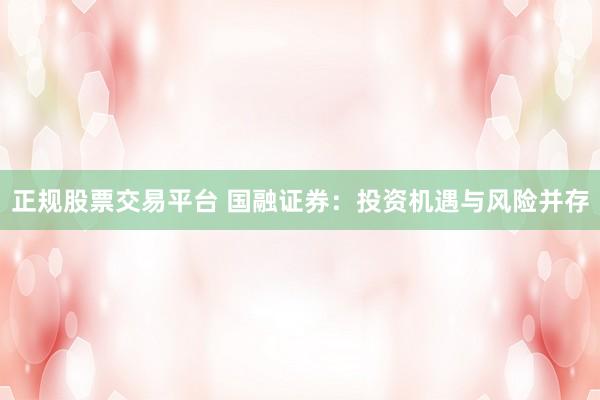 正规股票交易平台 国融证券：投资机遇与风险并存