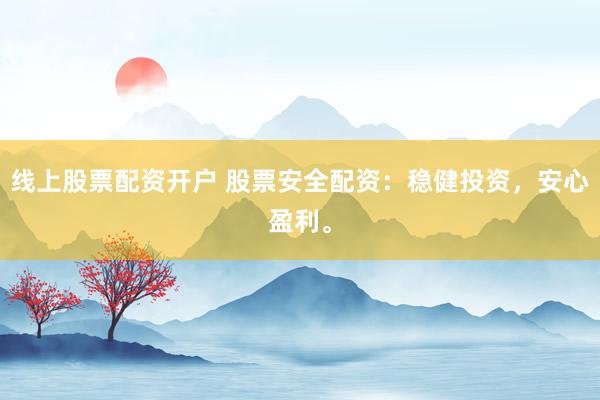 线上股票配资开户 股票安全配资：稳健投资，安心盈利。