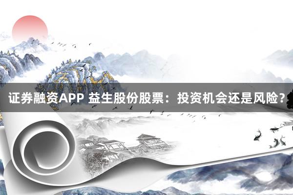 证券融资APP 益生股份股票：投资机会还是风险？