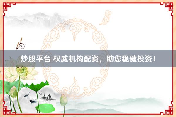 炒股平台 权威机构配资，助您稳健投资！