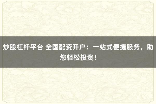 炒股杠杆平台 全国配资开户：一站式便捷服务，助您轻松投资！