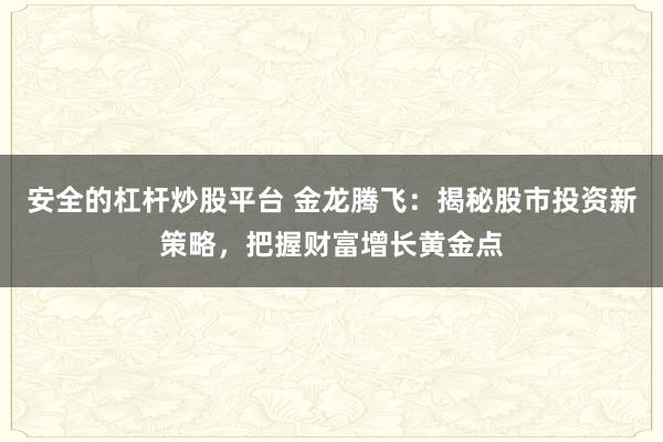 安全的杠杆炒股平台 金龙腾飞：揭秘股市投资新策略，把握财富增长黄金点