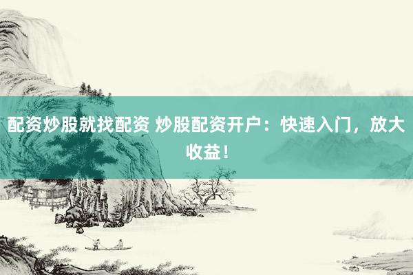 配资炒股就找配资 炒股配资开户：快速入门，放大收益！