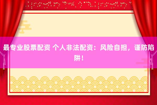 最专业股票配资 个人非法配资：风险自担，谨防陷阱！