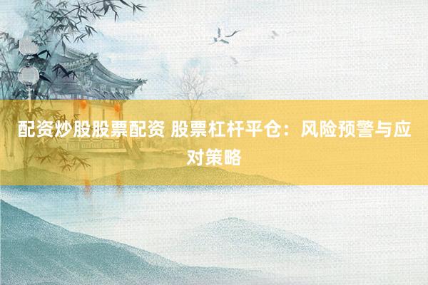 配资炒股股票配资 股票杠杆平仓：风险预警与应对策略