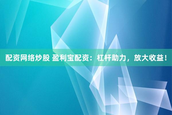 配资网络炒股 盈利宝配资：杠杆助力，放大收益！