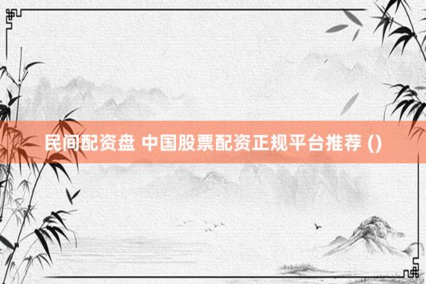 民间配资盘 中国股票配资正规平台推荐 ()