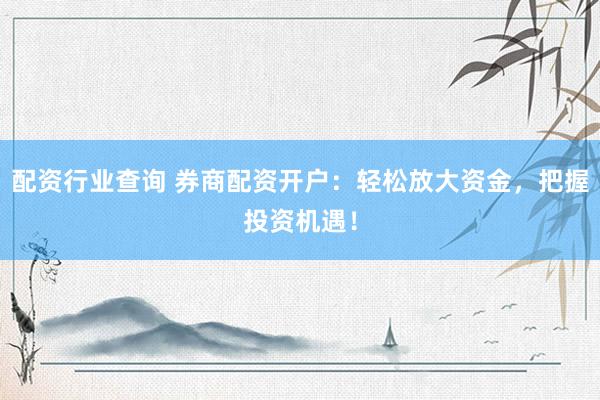 配资行业查询 券商配资开户：轻松放大资金，把握投资机遇！