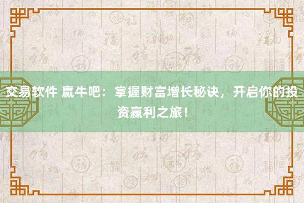 交易软件 赢牛吧:掌握财富增长秘诀,开启你的投资赢利之旅!