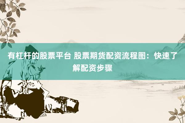 有杠杆的股票平台 股票期货配资流程图：快速了解配资步骤