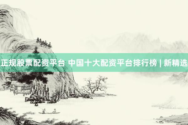 正规股票配资平台 中国十大配资平台排行榜 | 新精选