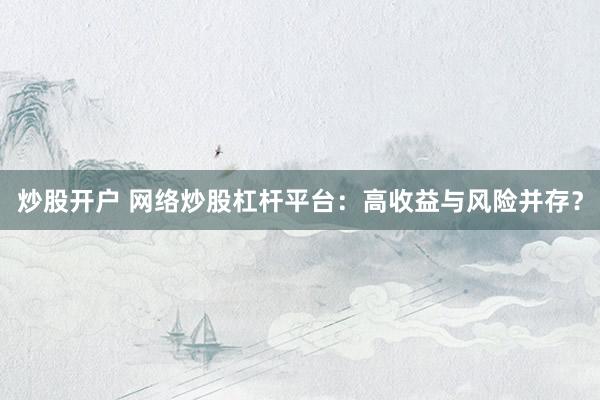 炒股开户 网络炒股杠杆平台：高收益与风险并存？
