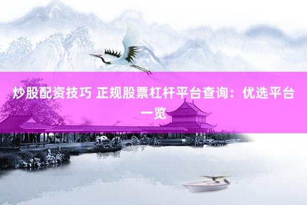 炒股配资技巧 正规股票杠杆平台查询：优选平台一览