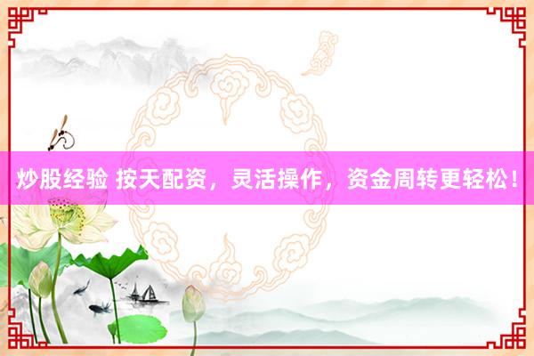 炒股经验 按天配资，灵活操作，资金周转更轻松！