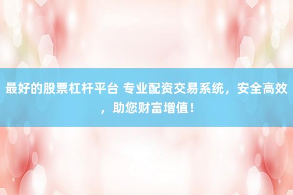 最好的股票杠杆平台 专业配资交易系统，安全高效，助您财富增值！
