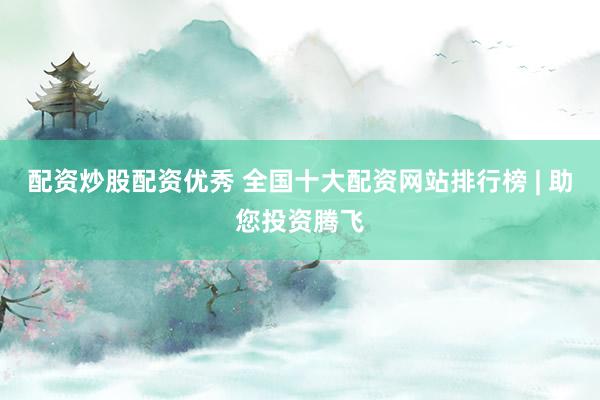配资炒股配资优秀 全国十大配资网站排行榜 | 助您投资腾飞