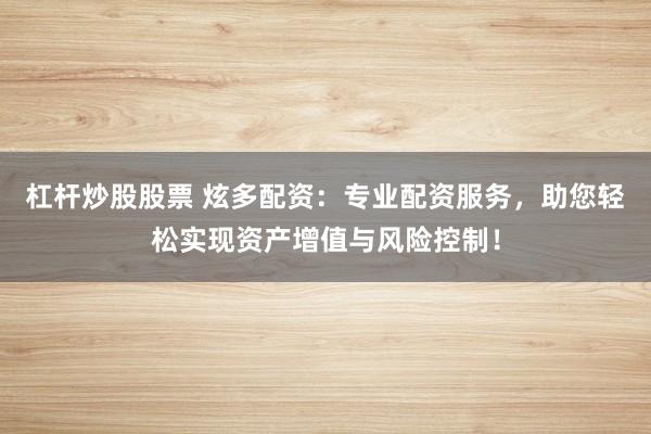 杠杆炒股股票 炫多配资：专业配资服务，助您轻松实现资产增值与风险控制！