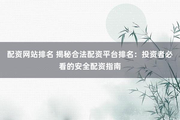 配资网站排名 揭秘合法配资平台排名:投资者必看的安全配资指南