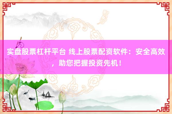 实盘股票杠杆平台 线上股票配资软件：安全高效，助您把握投资先机！