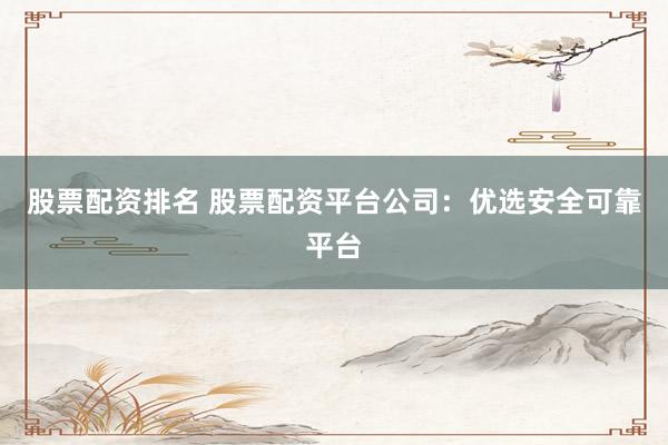 股票配资排名 股票配资平台公司:优选安全可靠平台