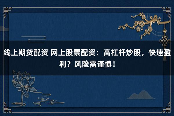 线上期货配资 网上股票配资:高杠杆炒股,快速盈利?风险需谨慎!