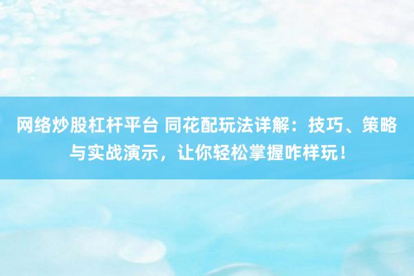 网络炒股杠杆平台 同花配玩法详解:技巧、策略与实战演示,让你轻松掌握咋样玩!