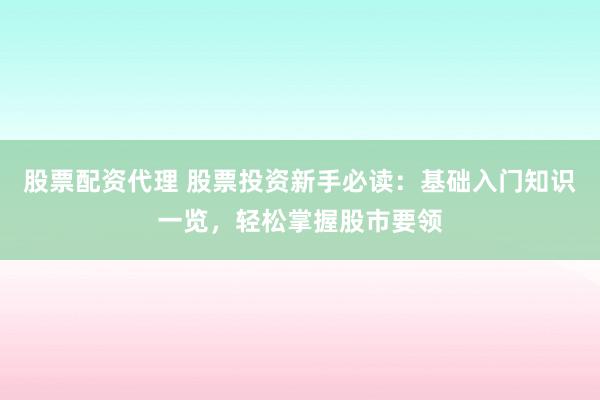 股票配资代理 股票投资新手必读:基础入门知识一览,轻松掌握股市要领
