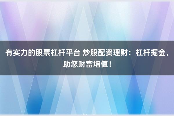 有实力的股票杠杆平台 炒股配资理财:杠杆掘金,助您财富增值!