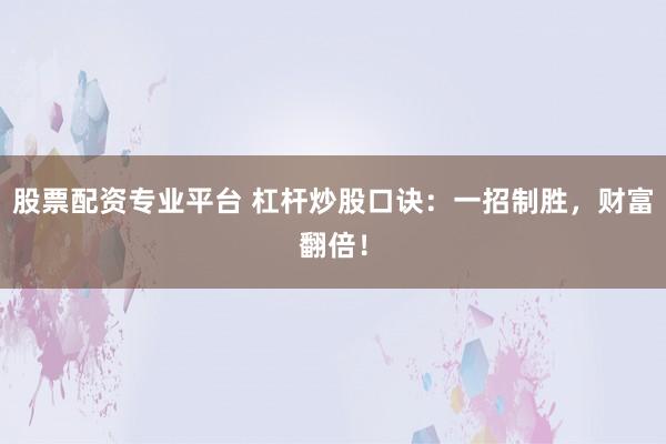股票配资专业平台 杠杆炒股口诀:一招制胜,财富翻倍!