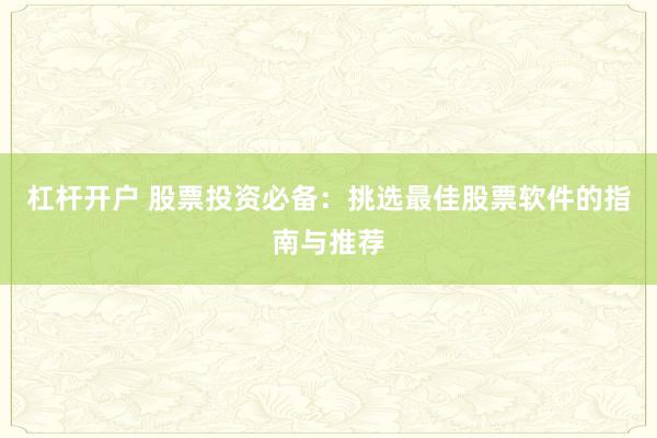 杠杆开户 股票投资必备:挑选最佳股票软件的指南与推荐